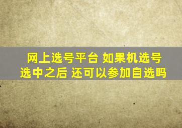 网上选号平台 如果机选号选中之后 还可以参加自选吗